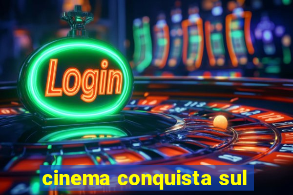 cinema conquista sul